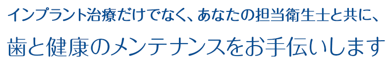 インプラント治療だけでなく、あなたの担当衛生士と共に、葉と健康のメンテナンスをお手伝いします